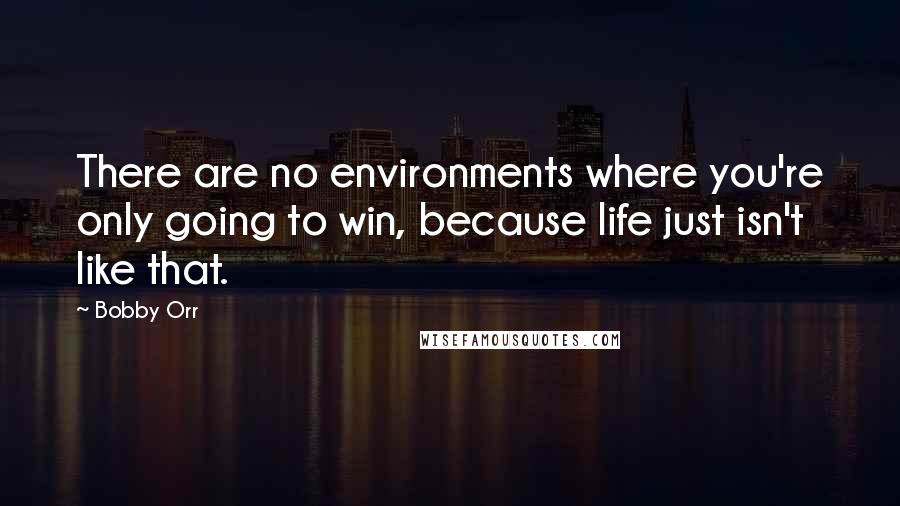 Bobby Orr Quotes: There are no environments where you're only going to win, because life just isn't like that.