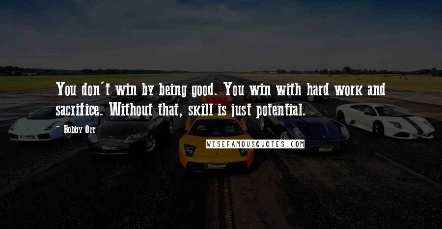 Bobby Orr Quotes: You don't win by being good. You win with hard work and sacrifice. Without that, skill is just potential.