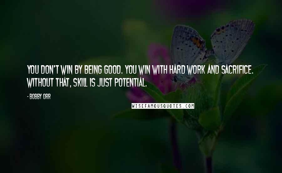 Bobby Orr Quotes: You don't win by being good. You win with hard work and sacrifice. Without that, skill is just potential.