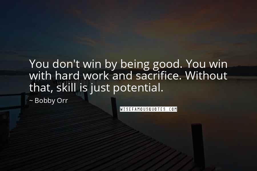 Bobby Orr Quotes: You don't win by being good. You win with hard work and sacrifice. Without that, skill is just potential.