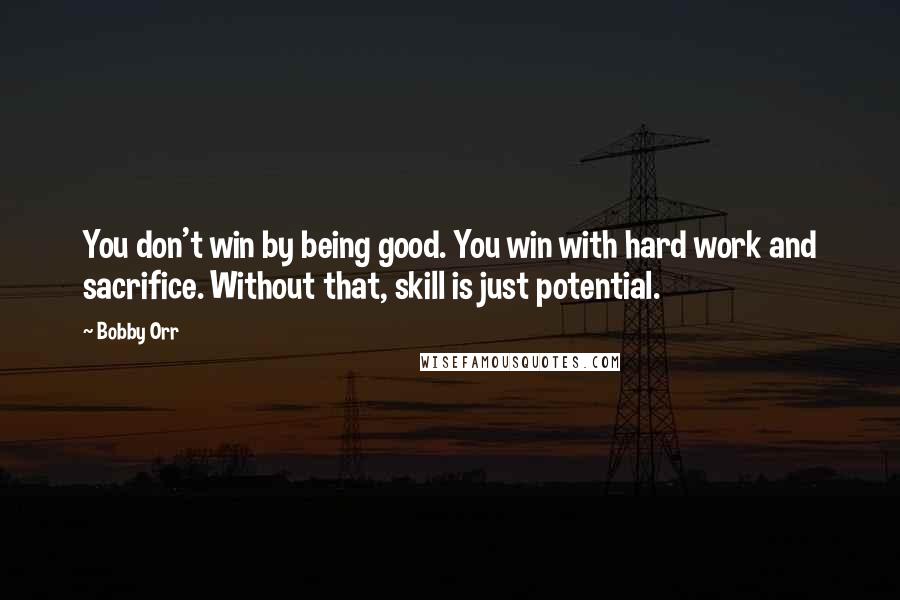 Bobby Orr Quotes: You don't win by being good. You win with hard work and sacrifice. Without that, skill is just potential.