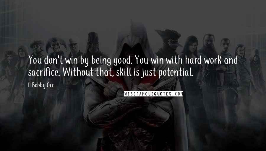 Bobby Orr Quotes: You don't win by being good. You win with hard work and sacrifice. Without that, skill is just potential.