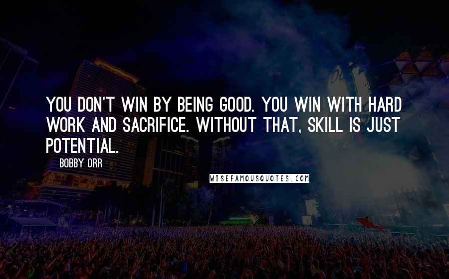 Bobby Orr Quotes: You don't win by being good. You win with hard work and sacrifice. Without that, skill is just potential.