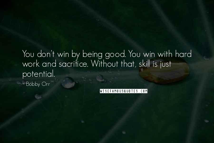 Bobby Orr Quotes: You don't win by being good. You win with hard work and sacrifice. Without that, skill is just potential.