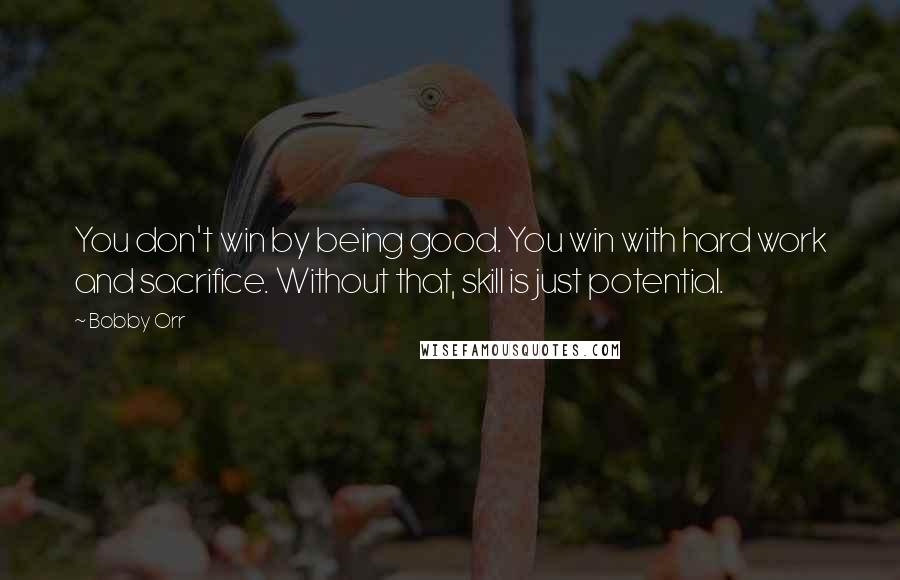 Bobby Orr Quotes: You don't win by being good. You win with hard work and sacrifice. Without that, skill is just potential.