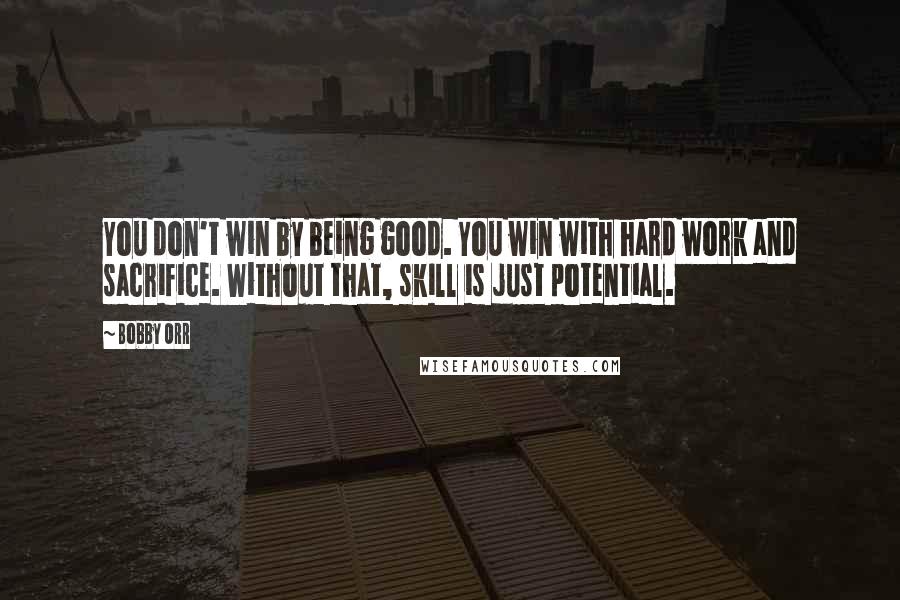 Bobby Orr Quotes: You don't win by being good. You win with hard work and sacrifice. Without that, skill is just potential.