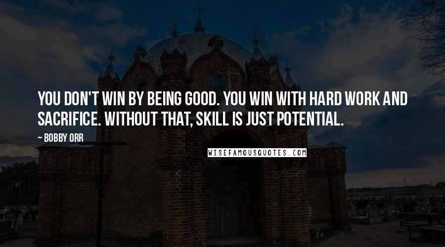 Bobby Orr Quotes: You don't win by being good. You win with hard work and sacrifice. Without that, skill is just potential.