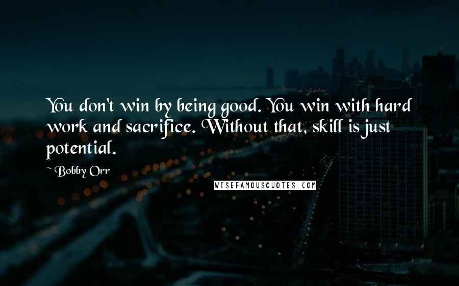 Bobby Orr Quotes: You don't win by being good. You win with hard work and sacrifice. Without that, skill is just potential.
