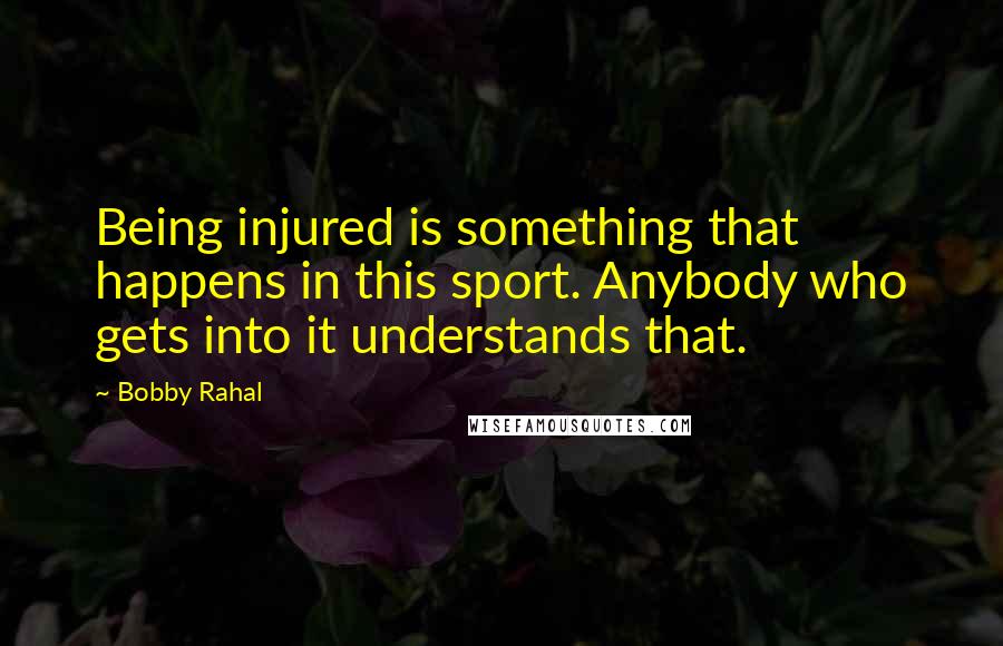 Bobby Rahal Quotes: Being injured is something that happens in this sport. Anybody who gets into it understands that.