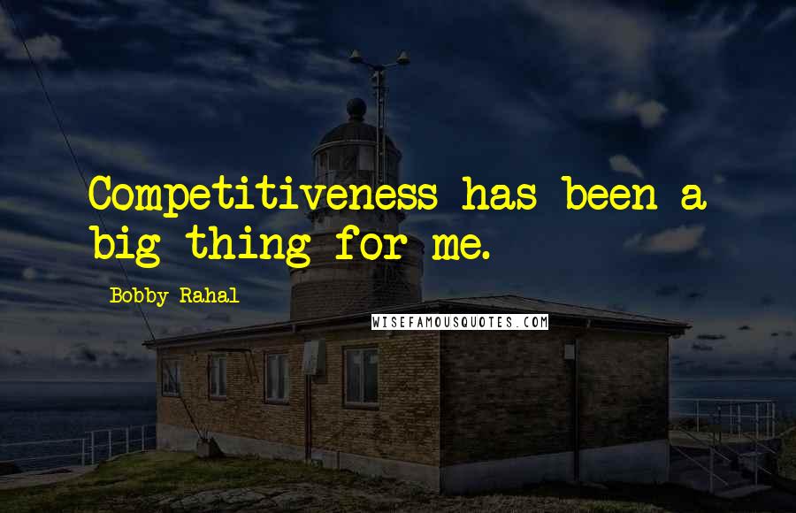 Bobby Rahal Quotes: Competitiveness has been a big thing for me.