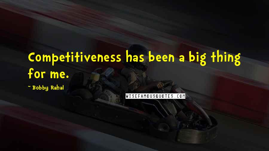 Bobby Rahal Quotes: Competitiveness has been a big thing for me.
