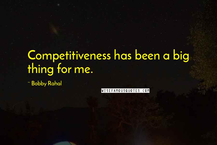 Bobby Rahal Quotes: Competitiveness has been a big thing for me.