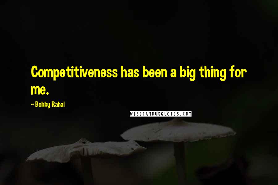 Bobby Rahal Quotes: Competitiveness has been a big thing for me.
