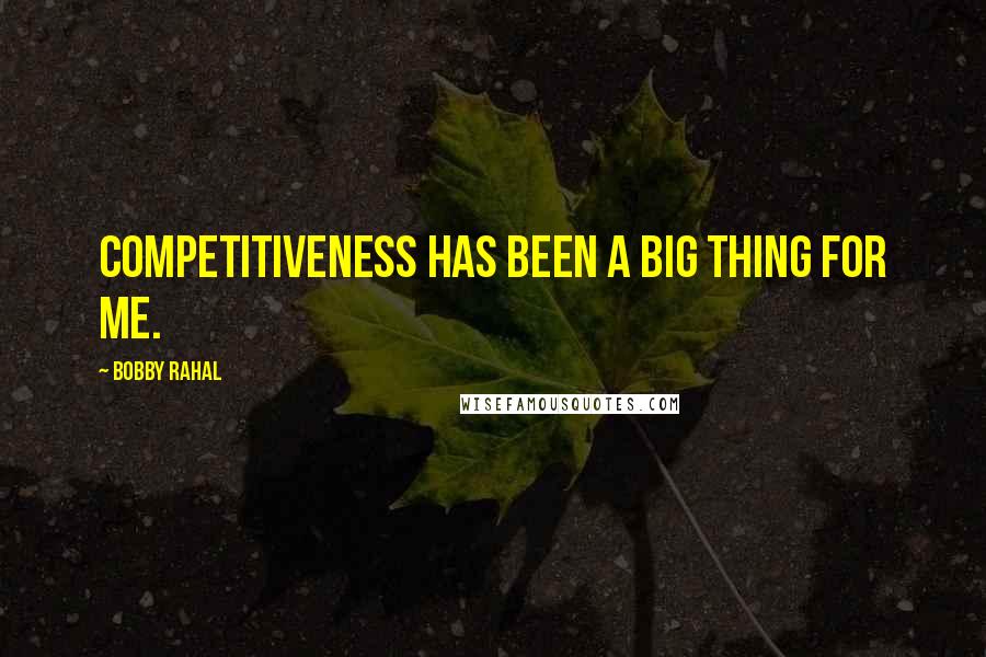 Bobby Rahal Quotes: Competitiveness has been a big thing for me.