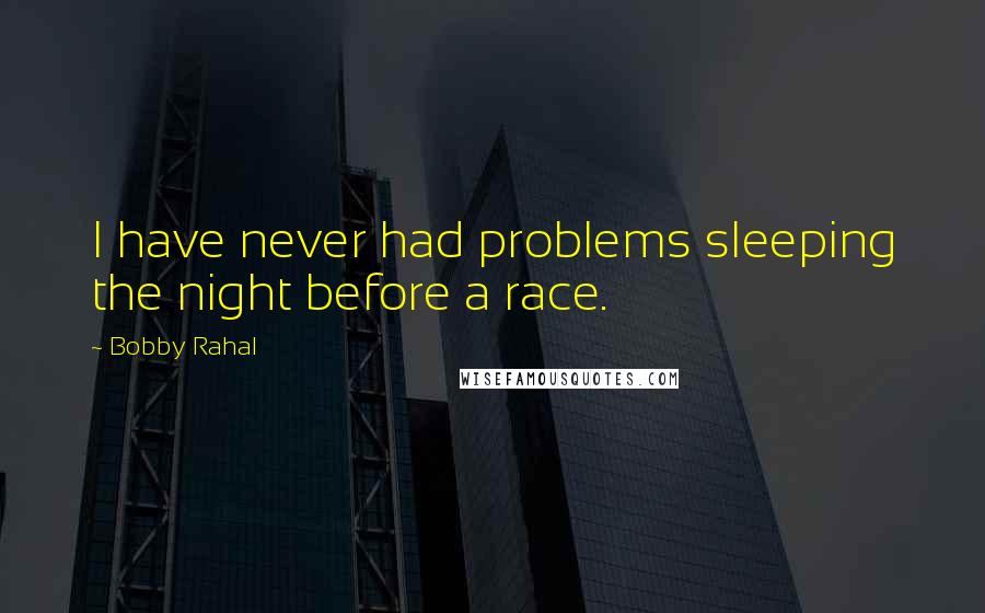 Bobby Rahal Quotes: I have never had problems sleeping the night before a race.