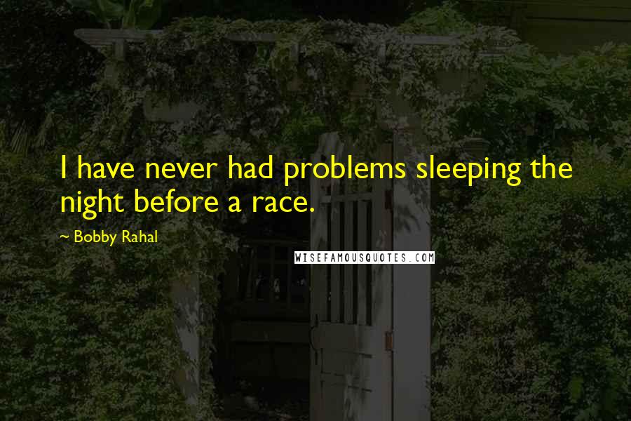 Bobby Rahal Quotes: I have never had problems sleeping the night before a race.