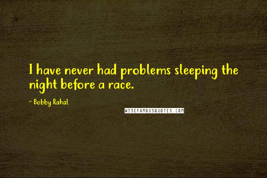 Bobby Rahal Quotes: I have never had problems sleeping the night before a race.