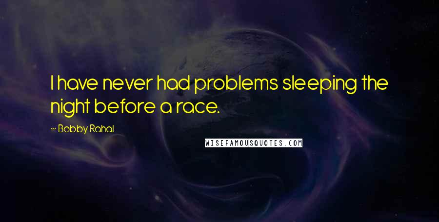 Bobby Rahal Quotes: I have never had problems sleeping the night before a race.