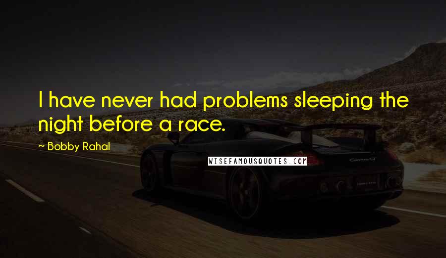 Bobby Rahal Quotes: I have never had problems sleeping the night before a race.