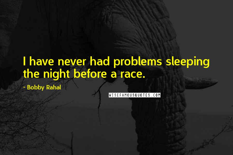 Bobby Rahal Quotes: I have never had problems sleeping the night before a race.