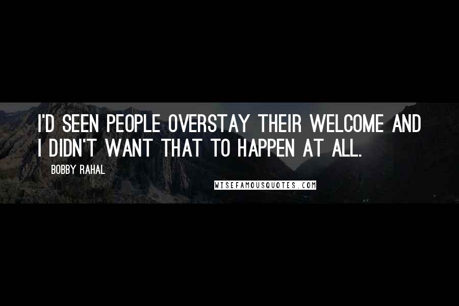 Bobby Rahal Quotes: I'd seen people overstay their welcome and I didn't want that to happen at all.