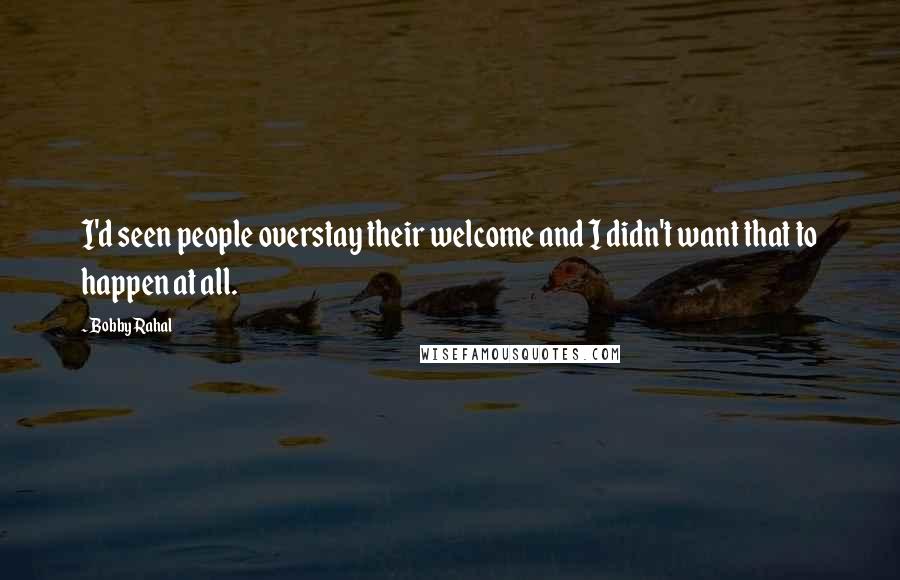 Bobby Rahal Quotes: I'd seen people overstay their welcome and I didn't want that to happen at all.