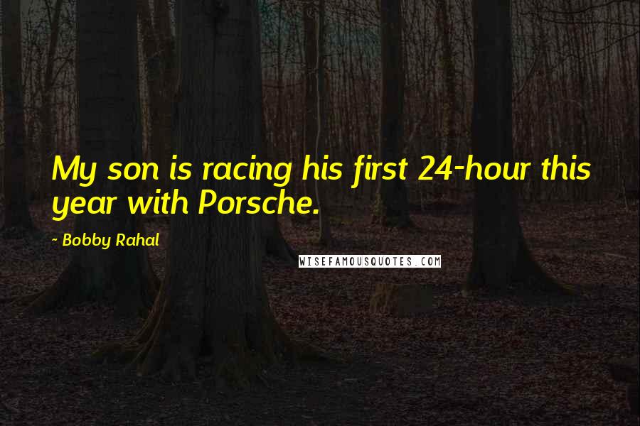 Bobby Rahal Quotes: My son is racing his first 24-hour this year with Porsche.