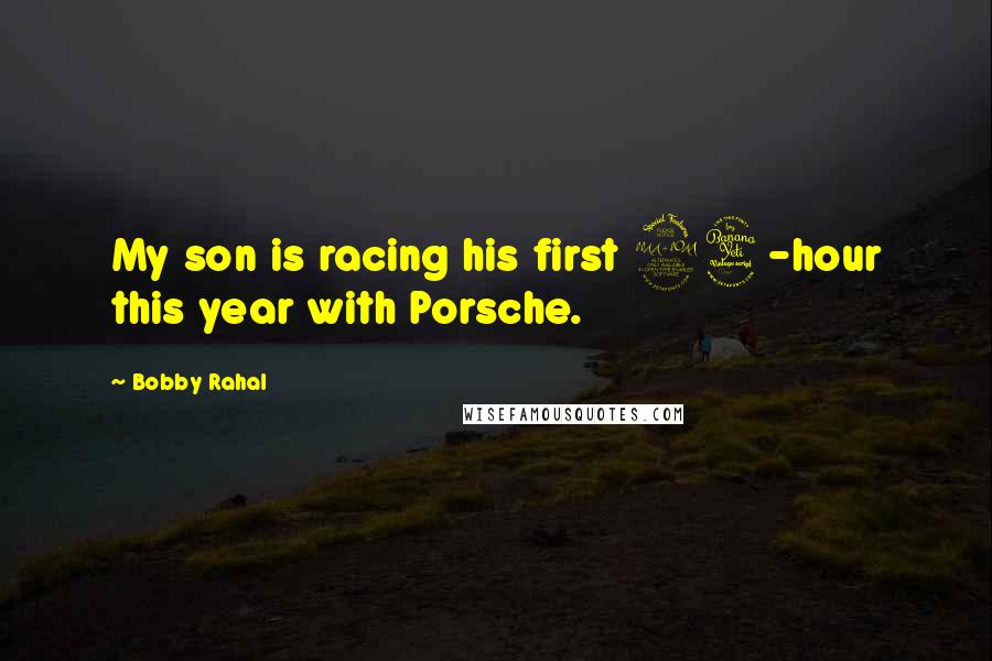 Bobby Rahal Quotes: My son is racing his first 24-hour this year with Porsche.