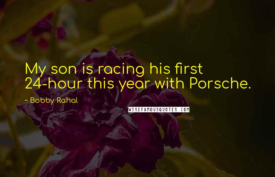 Bobby Rahal Quotes: My son is racing his first 24-hour this year with Porsche.