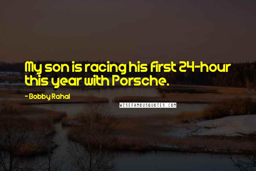 Bobby Rahal Quotes: My son is racing his first 24-hour this year with Porsche.