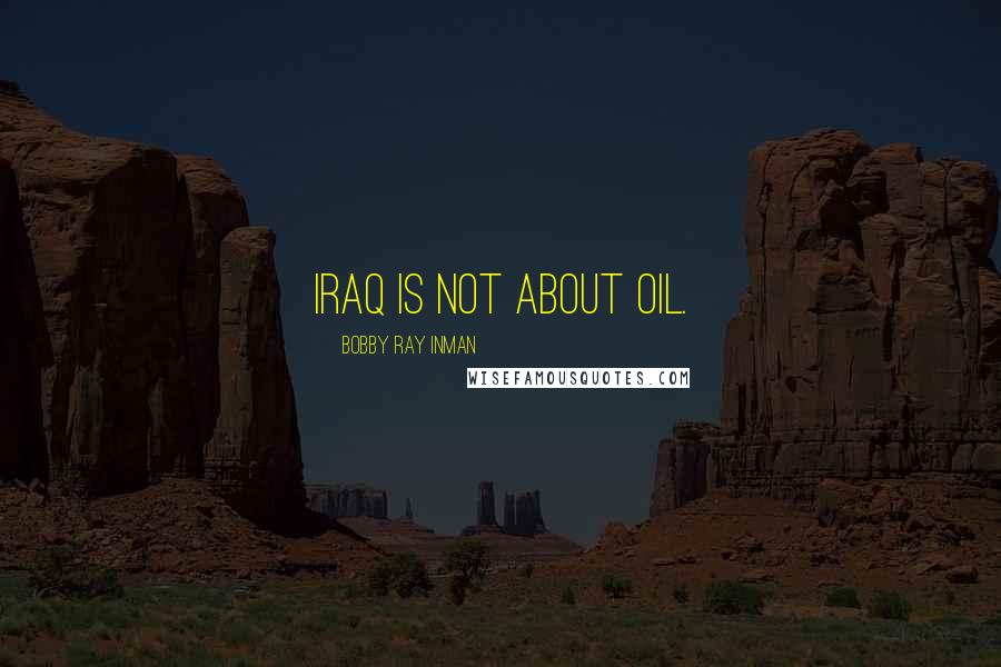 Bobby Ray Inman Quotes: Iraq is not about oil.