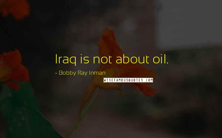 Bobby Ray Inman Quotes: Iraq is not about oil.
