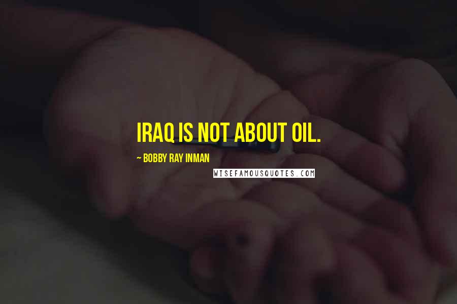 Bobby Ray Inman Quotes: Iraq is not about oil.