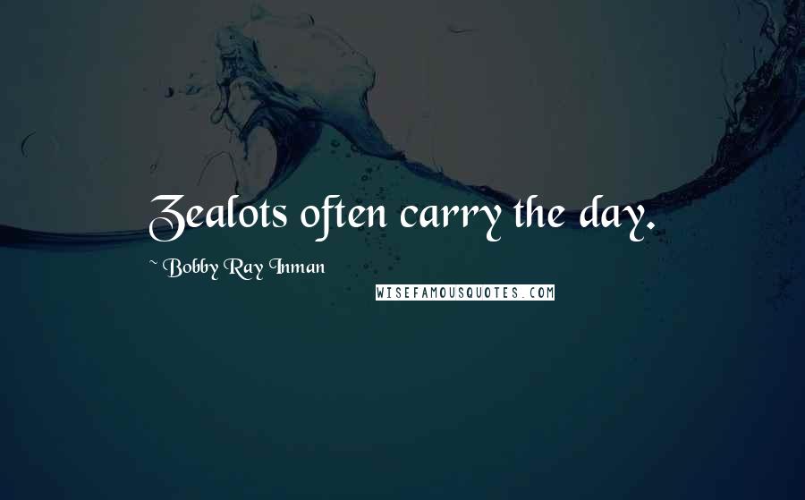 Bobby Ray Inman Quotes: Zealots often carry the day.