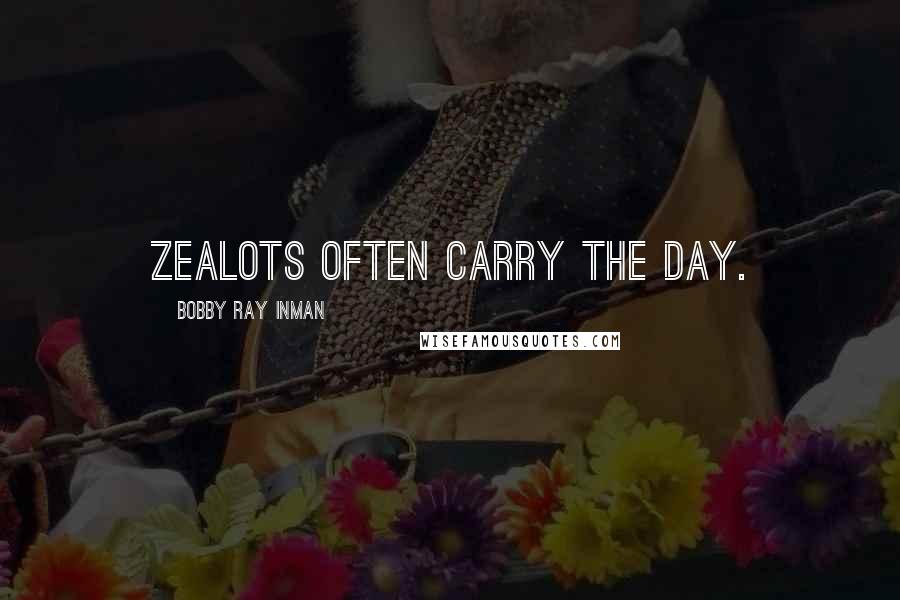 Bobby Ray Inman Quotes: Zealots often carry the day.