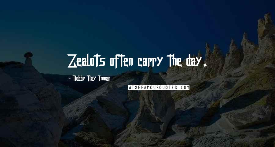 Bobby Ray Inman Quotes: Zealots often carry the day.