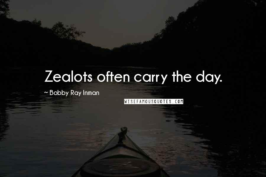 Bobby Ray Inman Quotes: Zealots often carry the day.