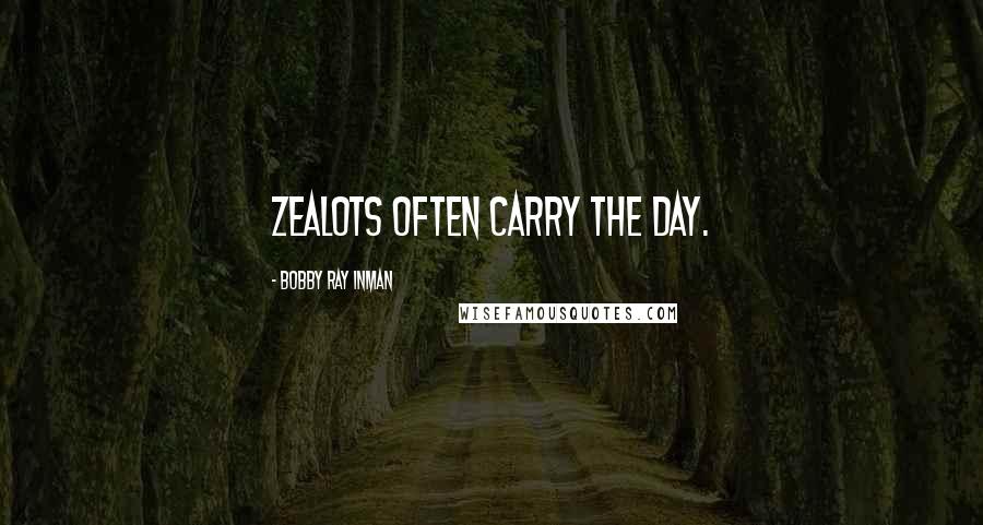 Bobby Ray Inman Quotes: Zealots often carry the day.