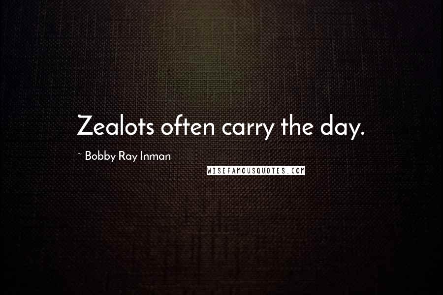 Bobby Ray Inman Quotes: Zealots often carry the day.