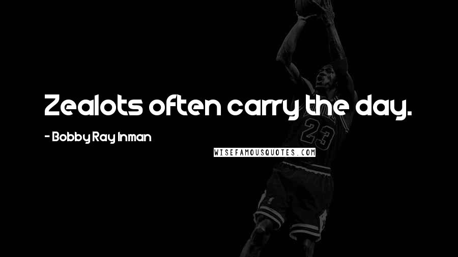Bobby Ray Inman Quotes: Zealots often carry the day.