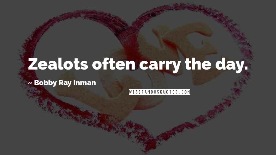 Bobby Ray Inman Quotes: Zealots often carry the day.
