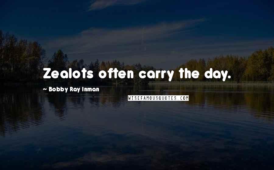 Bobby Ray Inman Quotes: Zealots often carry the day.