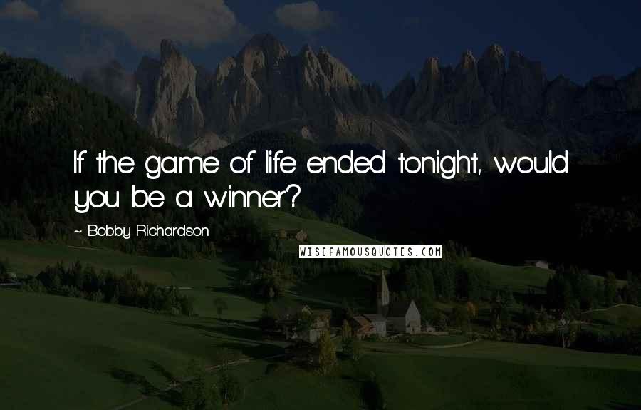Bobby Richardson Quotes: If the game of life ended tonight, would you be a winner?
