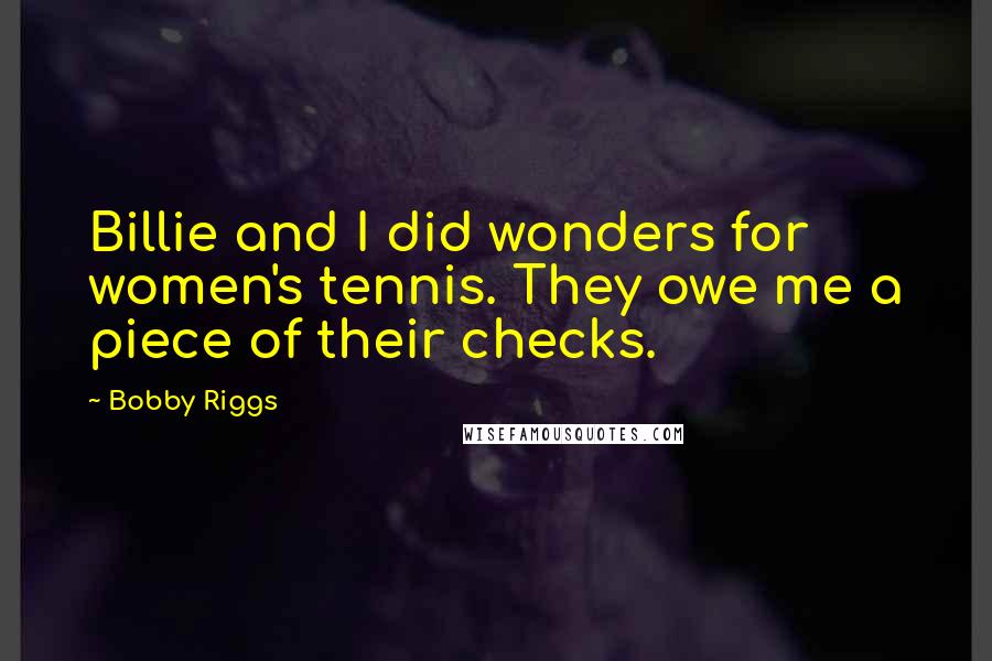 Bobby Riggs Quotes: Billie and I did wonders for women's tennis. They owe me a piece of their checks.