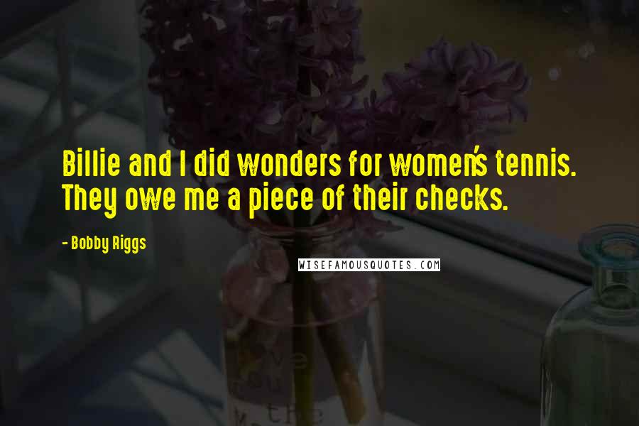 Bobby Riggs Quotes: Billie and I did wonders for women's tennis. They owe me a piece of their checks.