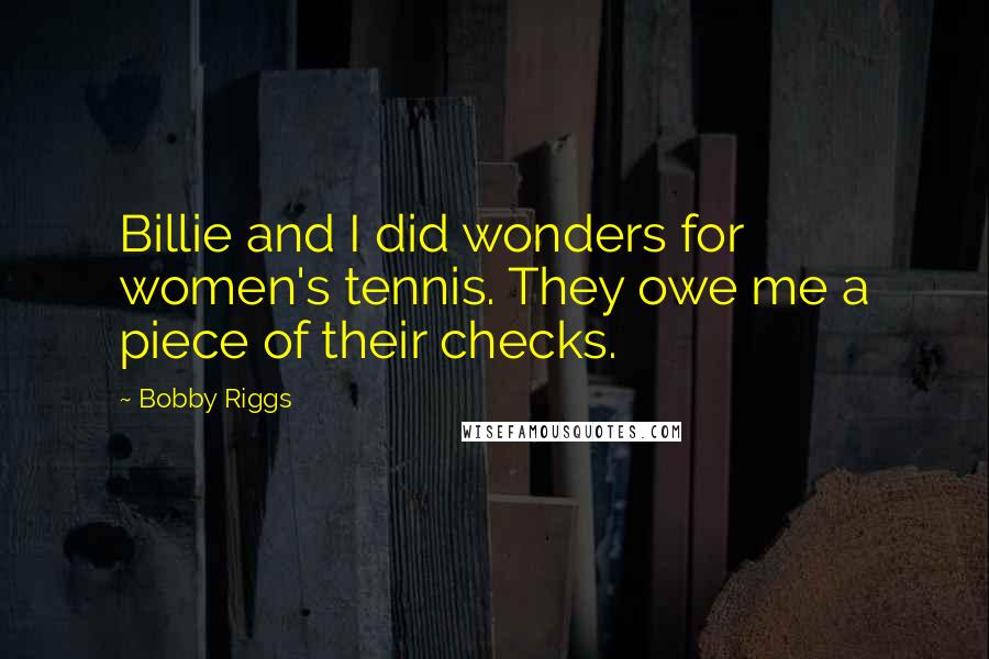 Bobby Riggs Quotes: Billie and I did wonders for women's tennis. They owe me a piece of their checks.
