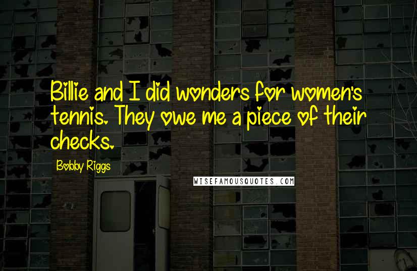 Bobby Riggs Quotes: Billie and I did wonders for women's tennis. They owe me a piece of their checks.