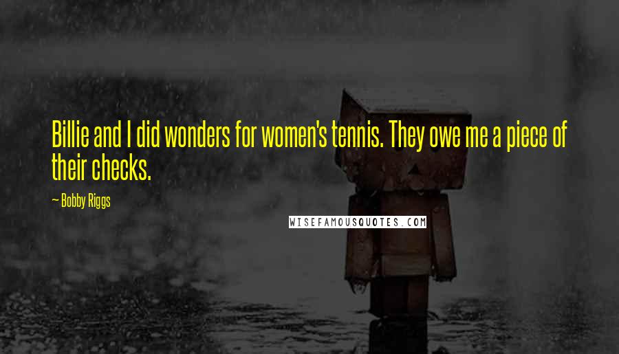 Bobby Riggs Quotes: Billie and I did wonders for women's tennis. They owe me a piece of their checks.