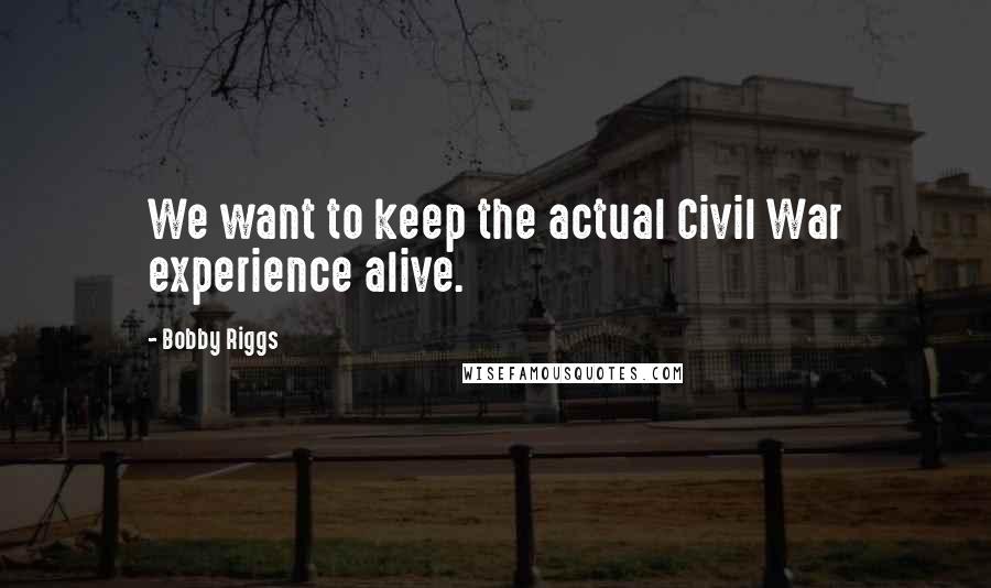 Bobby Riggs Quotes: We want to keep the actual Civil War experience alive.