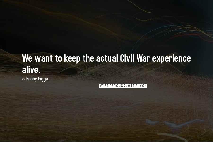 Bobby Riggs Quotes: We want to keep the actual Civil War experience alive.